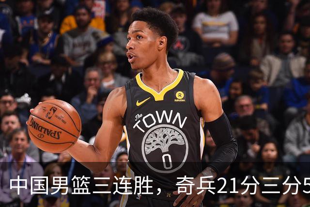 中国男篮三连胜，奇兵21分三分5中5，贺希宁25分6助攻