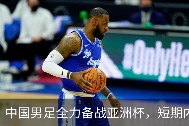中国男足全力备战亚洲杯，短期内不会与佛得角交手