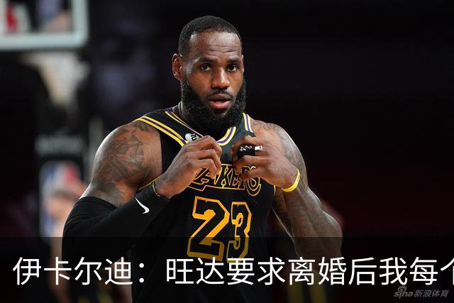 伊卡尔迪：旺达要求离婚后我每个月付48万欧元，法院驳回荒唐要求