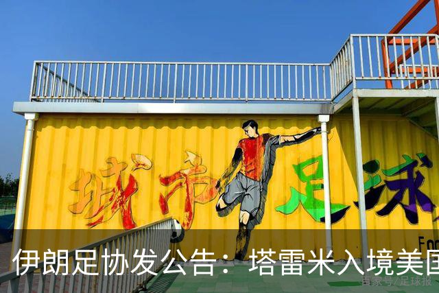 伊朗足协发公告：塔雷米入境美国遇麻烦 球队滞留机场
