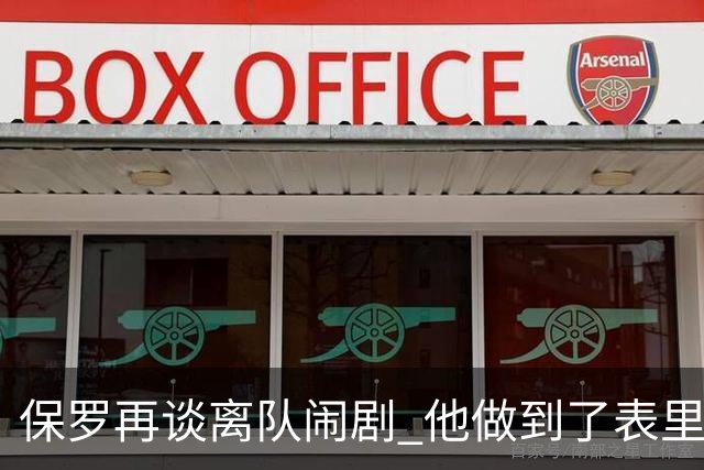 保罗再谈离队闹剧 他做到了表里如一代价却是失去体面