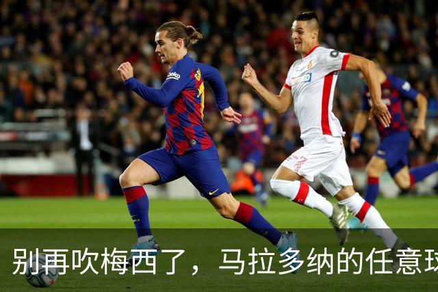 别再吹梅西了，马拉多纳的任意球他这辈子都踢不出来博扎这篇文最近挺出圈的