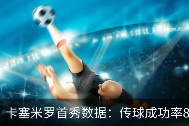 卡塞米罗首秀数据：传球成功率89%、0被过，球迷评分9.5