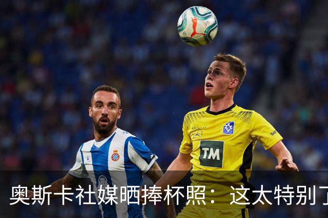 奥斯卡社媒晒捧杯照：这太特别了！中超冠军！