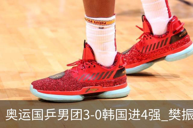 奥运国乒男团3-0韩国进4强 樊振东王楚钦各丢1局
