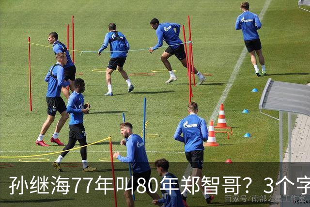 孙继海77年叫80年郑智哥？3个字背后藏着中国足球的江湖密码