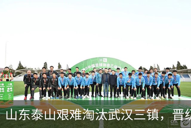 山东泰山艰难淘汰武汉三镇，晋级足协杯八强，于金永扑出三粒点球