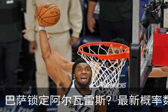 巴萨锁定阿尔瓦雷斯？最新概率数据显示球队争夺战的悬念