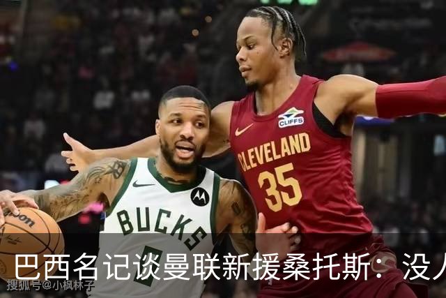 巴西名记谈曼联新援桑托斯：没人真正说得准，他到底行不行