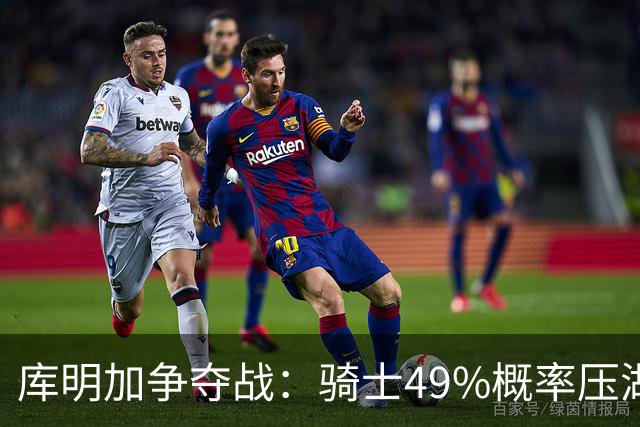 库明加争夺战：骑士49%概率压湖人领跑 交易筹码斯特鲁斯+两次轮