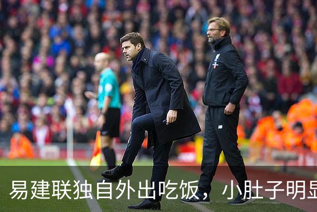 易建联独自外出吃饭，小肚子明显，亮相新岗位，与妻儿1年未同框