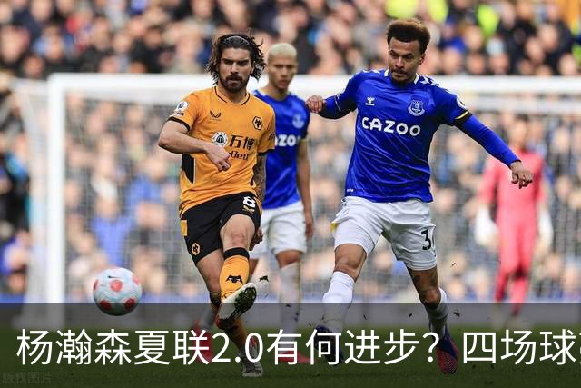 杨瀚森夏联2.0有何进步？四场球亮点与隐忧同在