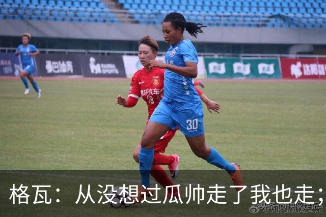 格瓦：从没想过瓜帅走了我也走；之前就能感觉到他想离开