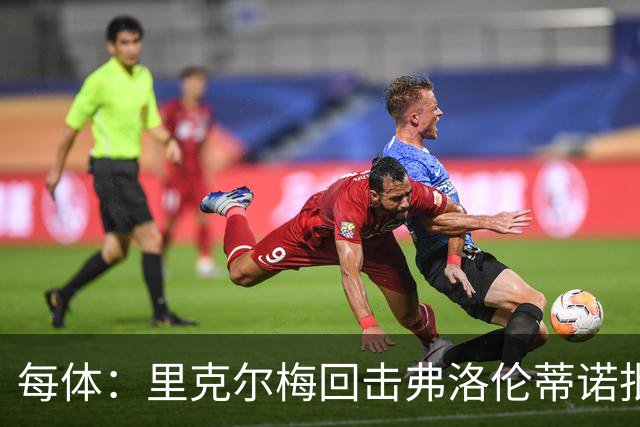 每体：里克尔梅回击弗洛伦蒂诺批评，邀请他参加电视公开辩论