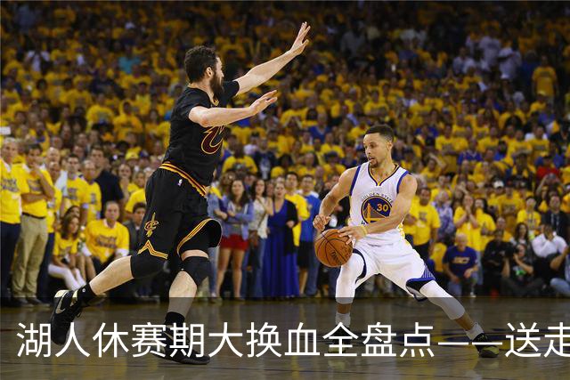 湖人休赛期大换血全盘点——送走詹姆斯，砸4.46亿围绕东契奇重建