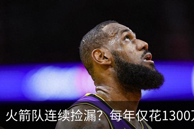 火箭队连续捡漏？每年仅花1300万，签约4位外线强援！阵容再无短板