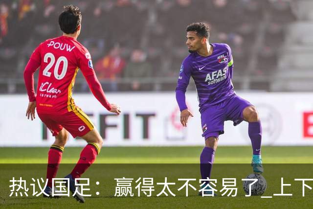 热议国足：赢得太不容易了 上下半场判若两队