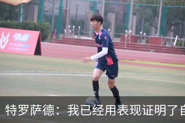 特罗萨德：我已经用表现证明了自己