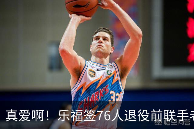 真爱啊！乐福签76人退役前联手老詹？！还有欧文呢……