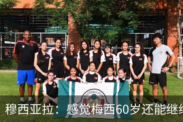 穆西亚拉：感觉梅西60岁还能继续踢球，他还在不断提升队友的水平