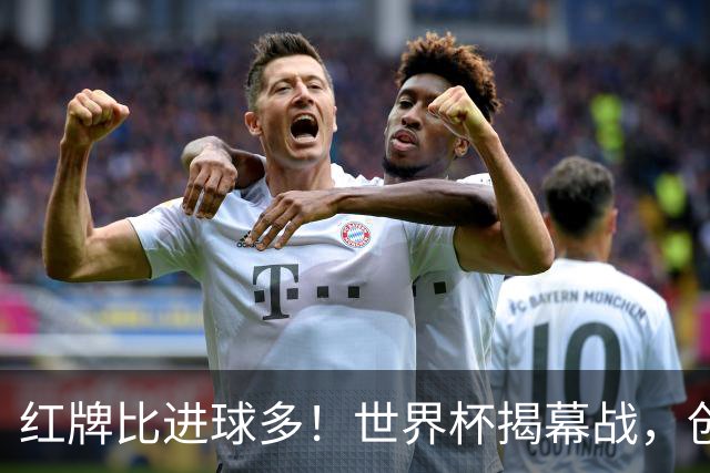 红牌比进球多！世界杯揭幕战，创多项纪录