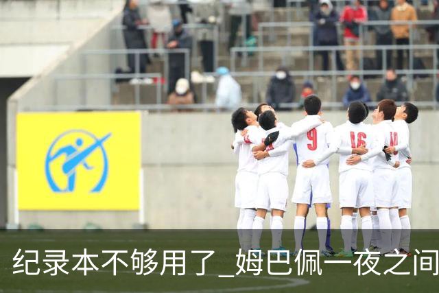 纪录本不够用了 姆巴佩一夜之间刷新多项纪录