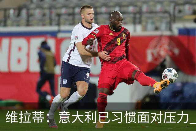 维拉蒂：意大利已习惯面对压力 我们该全力以赴