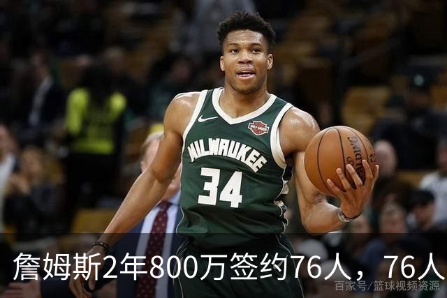 詹姆斯2年800万签约76人，76人一跃成东部夺冠最大热门