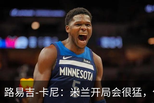 路易吉-卡尼：米兰开局会很猛，但难持续太久