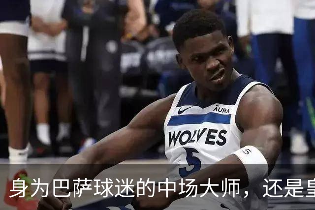 身为巴萨球迷的中场大师，还是皇马的苦主，却被转会给耽误了