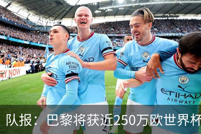 队报：巴黎将获近250万欧世界杯补偿金，仅次于曼城