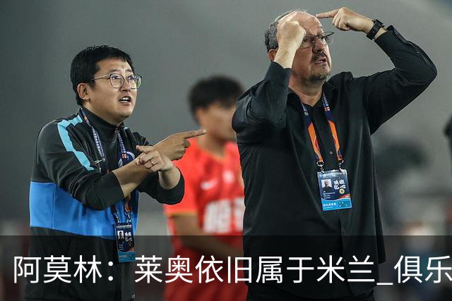 阿莫林：莱奥依旧属于米兰 俱乐部付出巨大努力希望留住莫德里奇