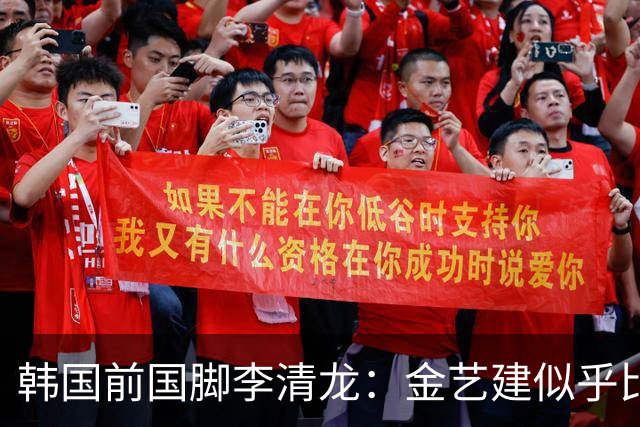 韩国前国脚李清龙：金艺建似乎比我当年还要出色，他前途无量