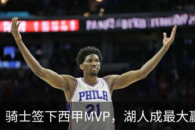 骑士签下西甲MVP，湖人成最大赢家，压低库明加身价，甩卖范德比尔特