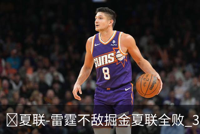 🏀夏联-雷霆不敌掘金夏联全败 35号秀布拉齐尔32+6 马拉14+7+6
