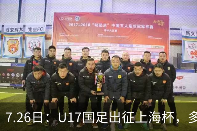 7.26日：U17国足出征上海杯，多名留洋小将缺席，这到底是练兵，还是残阵赴会？