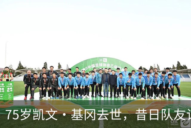 75岁凯文·基冈去世，昔日队友记者球迷将追忆
