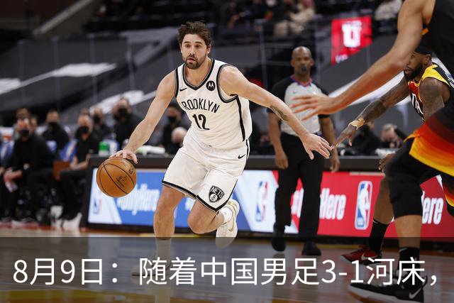 8月9日：随着中国男足3-1河床，阿森纳4-3，决赛对阵公开，争冠时间有调整