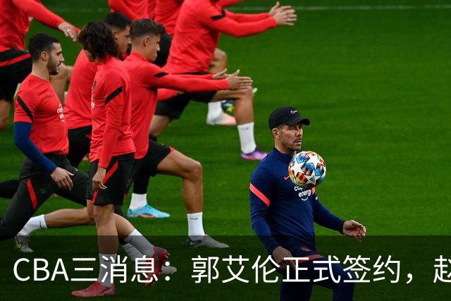CBA三消息：郭艾伦正式签约，赵睿吃大亏，北京首钢签国手后卫