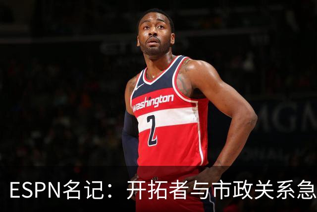 ESPN名记：开拓者与市政关系急剧恶化，周一会谈或成“全面宣战”