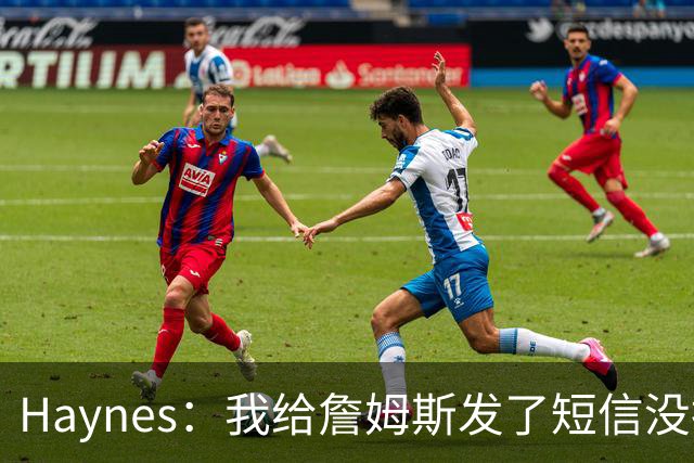 Haynes：我给詹姆斯发了短信没指他回 他将保持耐心&深思熟虑决定